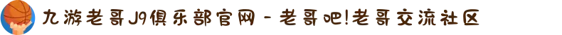 九游老哥J9俱乐部官网 - 老哥吧!老哥交流社区